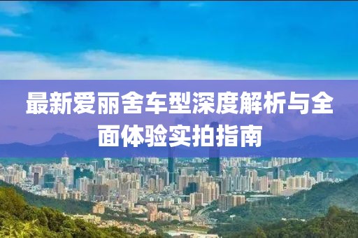 最新爱丽舍车型深度解析与全面体验实拍指南
