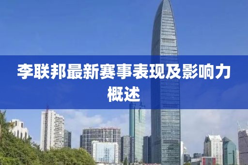 李联邦最新赛事表现及影响力概述
