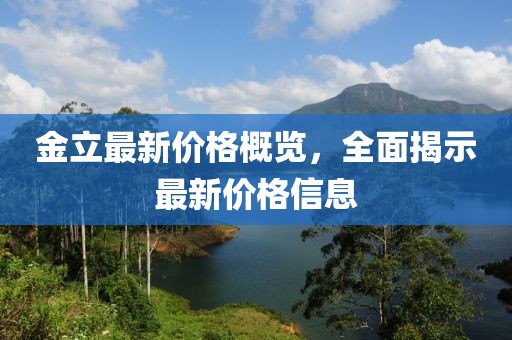 金立最新价格概览，全面揭示最新价格信息