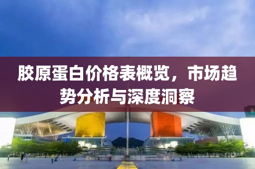 胶原蛋白价格表概览，市场趋势分析与深度洞察