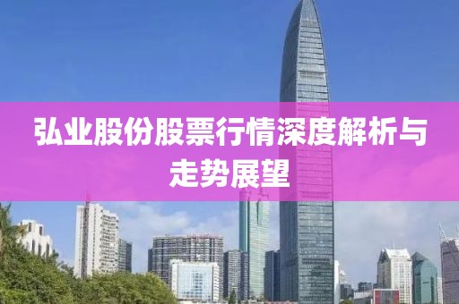 弘业股份股票行情深度解析与走势展望