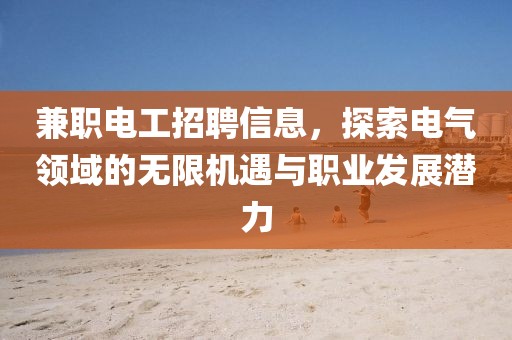 兼职电工招聘信息，探索电气领域的无限机遇与职业发展潜力