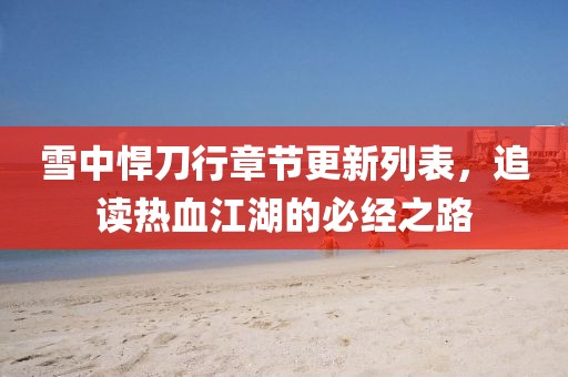雪中悍刀行章节更新列表，追读热血江湖的必经之路