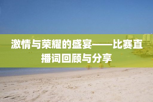 激情与荣耀的盛宴——比赛直播词回顾与分享
