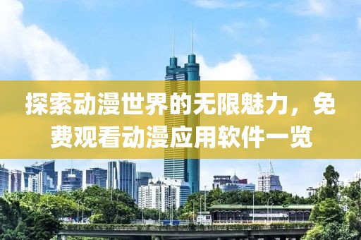 探索动漫世界的无限魅力，免费观看动漫应用软件一览