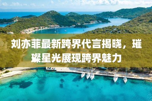 刘亦菲最新跨界代言揭晓，璀璨星光展现跨界魅力