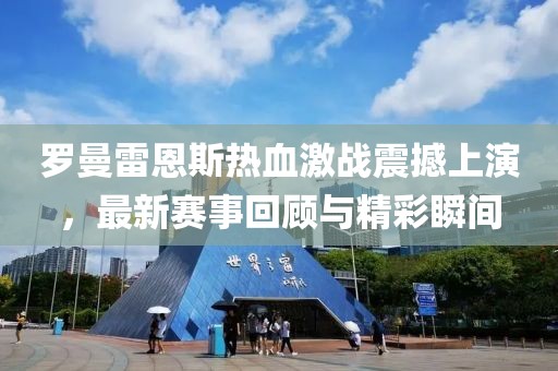 罗曼雷恩斯热血激战震撼上演，最新赛事回顾与精彩瞬间