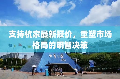 支持杭家最新报价，重塑市场格局的明智决策