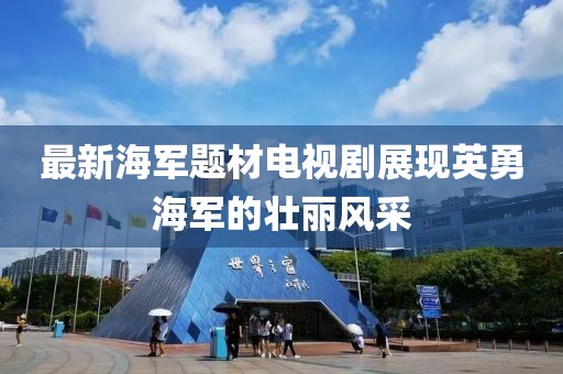 最新海军题材电视剧展现英勇海军的壮丽风采
