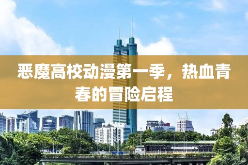 恶魔高校动漫第一季，热血青春的冒险启程