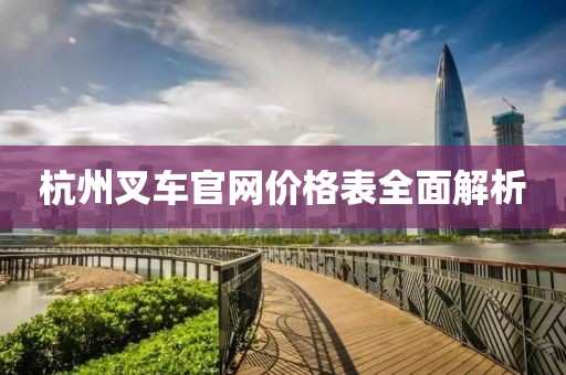 杭州叉车官网价格表全面解析