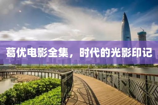 葛优电影全集，时代的光影印记