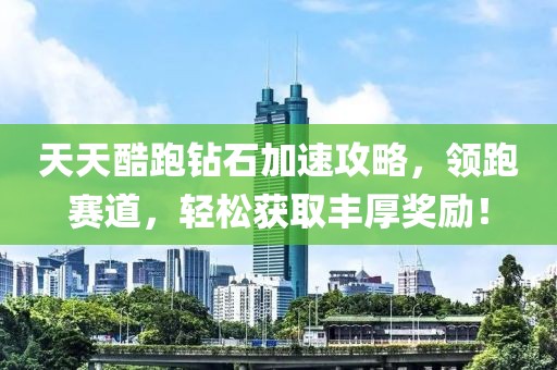 天天酷跑钻石加速攻略，领跑赛道，轻松获取丰厚奖励！