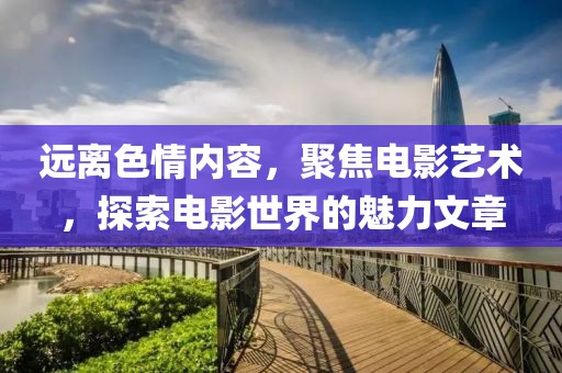 远离色情内容，聚焦电影艺术，探索电影世界的魅力文章