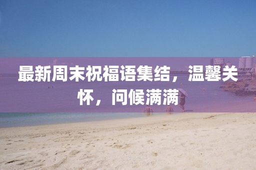 最新周末祝福语集结，温馨关怀，问候满满