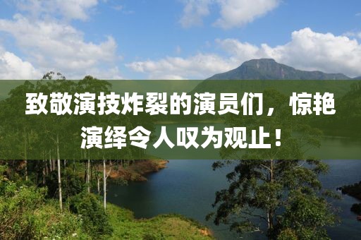 致敬演技炸裂的演员们，惊艳演绎令人叹为观止！