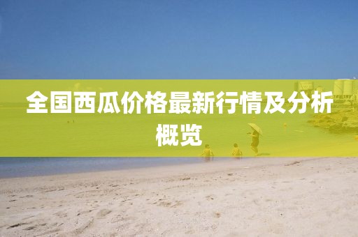 全国西瓜价格最新行情及分析概览