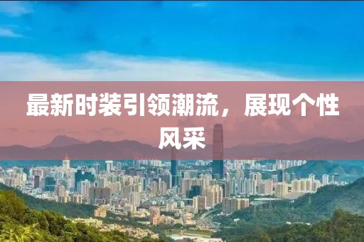 最新时装引领潮流，展现个性风采