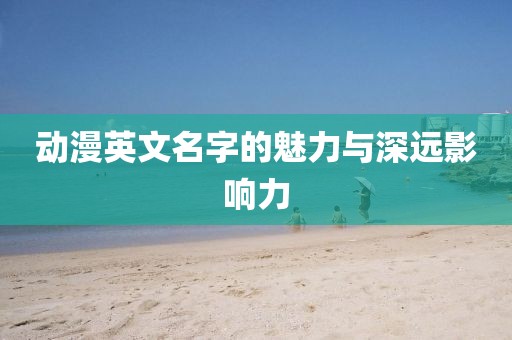 动漫英文名字的魅力与深远影响力