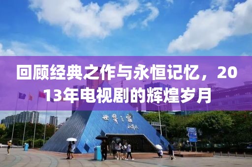 回顾经典之作与永恒记忆，2013年电视剧的辉煌岁月