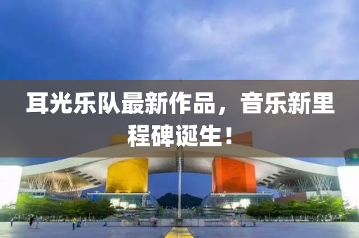 耳光乐队最新作品，音乐新里程碑诞生！