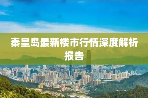 秦皇岛最新楼市行情深度解析报告