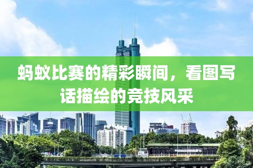 蚂蚁比赛的精彩瞬间，看图写话描绘的竞技风采