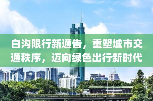 白沟限行新通告，重塑城市交通秩序，迈向绿色出行新时代