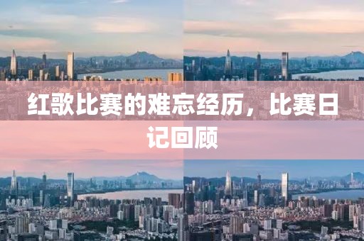 红歌比赛的难忘经历，比赛日记回顾