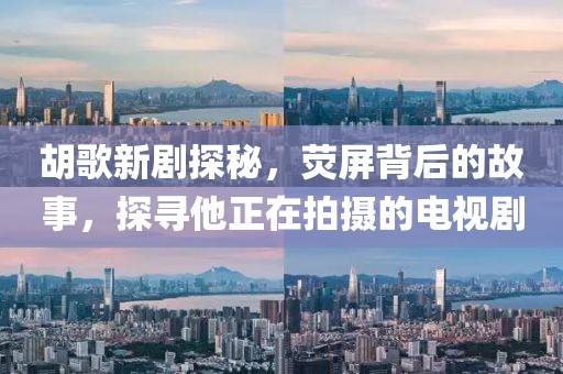 胡歌新剧探秘，荧屏背后的故事，探寻他正在拍摄的电视剧