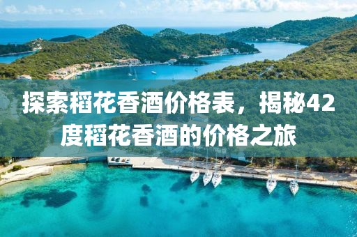 探索稻花香酒价格表，揭秘42度稻花香酒的价格之旅