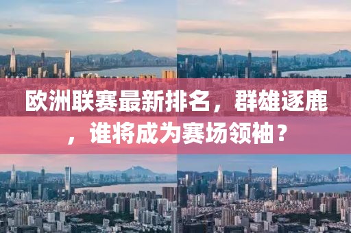 欧洲联赛最新排名，群雄逐鹿，谁将成为赛场领袖？