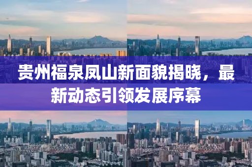 贵州福泉凤山新面貌揭晓，最新动态引领发展序幕