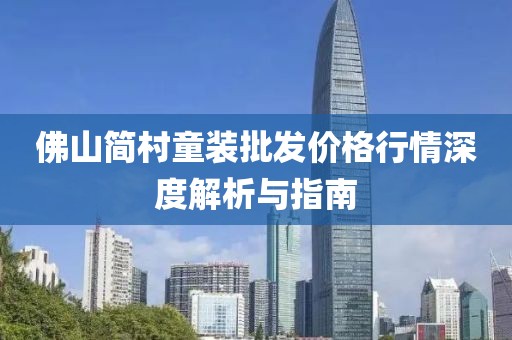 佛山简村童装批发价格行情深度解析与指南
