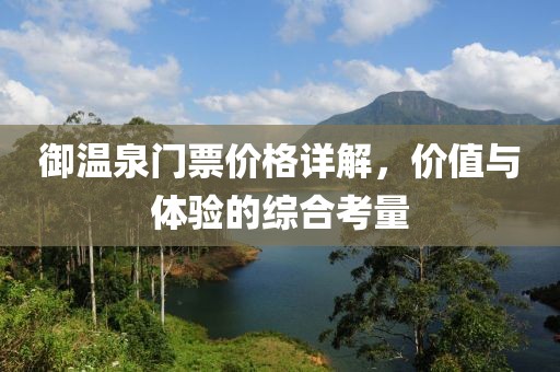 御温泉门票价格详解，价值与体验的综合考量