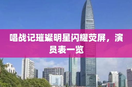 唱战记璀璨明星闪耀荧屏，演员表一览