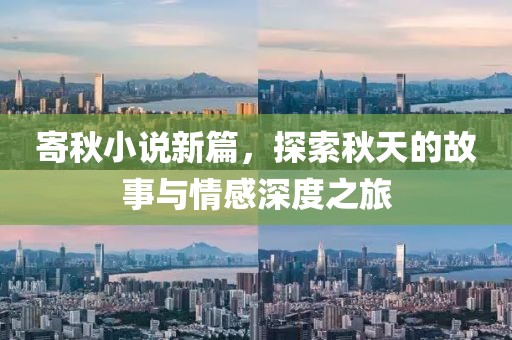 寄秋小说新篇，探索秋天的故事与情感深度之旅