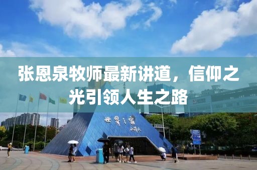 张恩泉牧师最新讲道，信仰之光引领人生之路