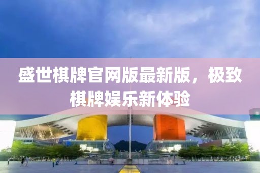 盛世棋牌官网版最新版，极致棋牌娱乐新体验