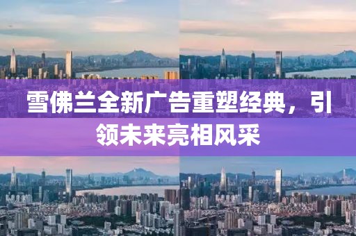 雪佛兰全新广告重塑经典，引领未来亮相风采