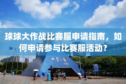 球球大作战比赛服申请指南，如何申请参与比赛服活动？
