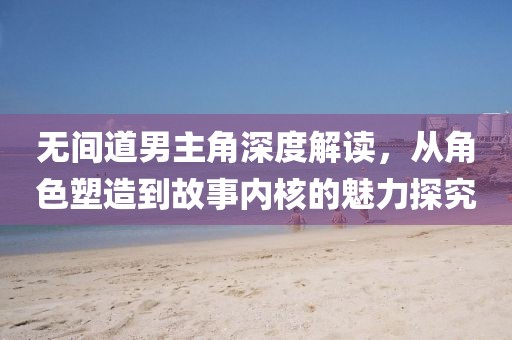 无间道男主角深度解读，从角色塑造到故事内核的魅力探究