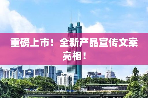 重磅上市！全新产品宣传文案亮相！