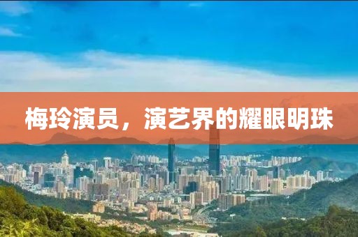 梅玲演员，演艺界的耀眼明珠