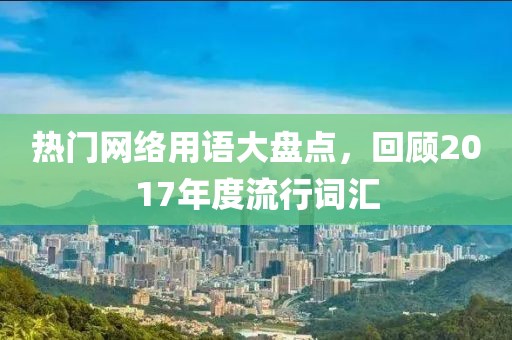 热门网络用语大盘点，回顾2017年度流行词汇