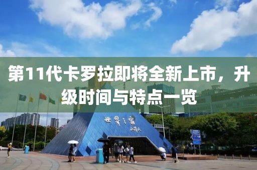 第11代卡罗拉即将全新上市，升级时间与特点一览