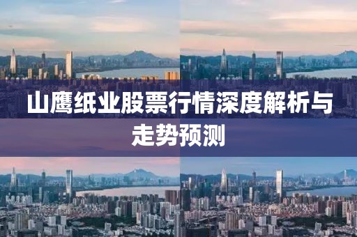 山鹰纸业股票行情深度解析与走势预测