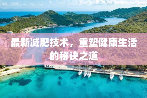 最新减肥技术，重塑健康生活的秘诀之道