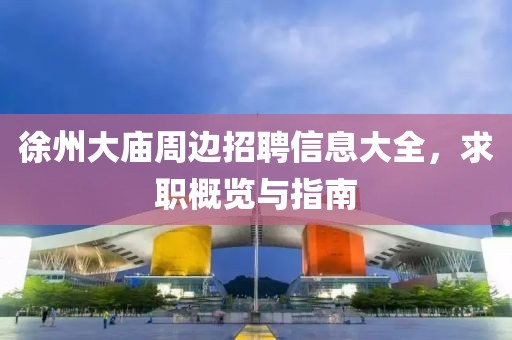 徐州大庙周边招聘信息大全，求职概览与指南
