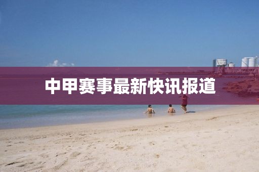 中甲赛事最新快讯报道